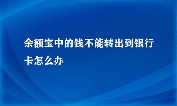 余额宝中的钱不能转出到银行卡怎么办