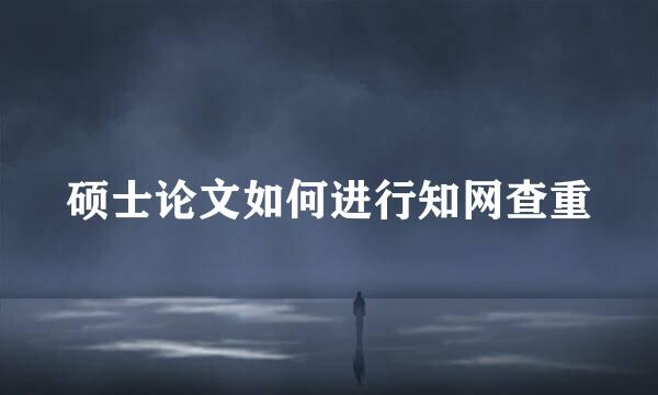 硕士论文如何进行知网查重
