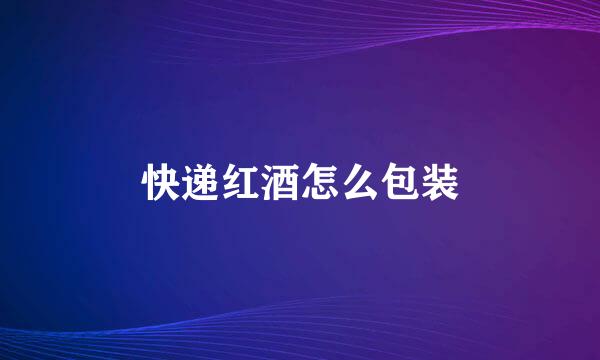 快递红酒怎么包装