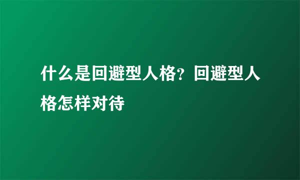 什么是回避型人格？回避型人格怎样对待