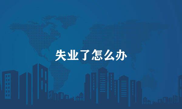 失业了怎么办