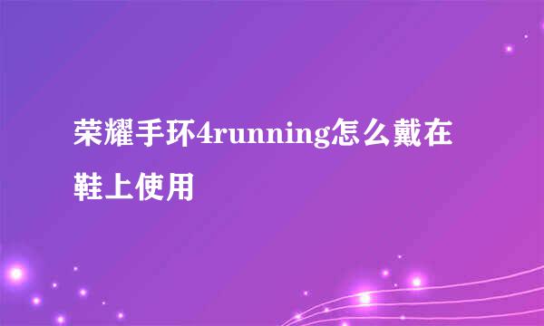 荣耀手环4running怎么戴在鞋上使用