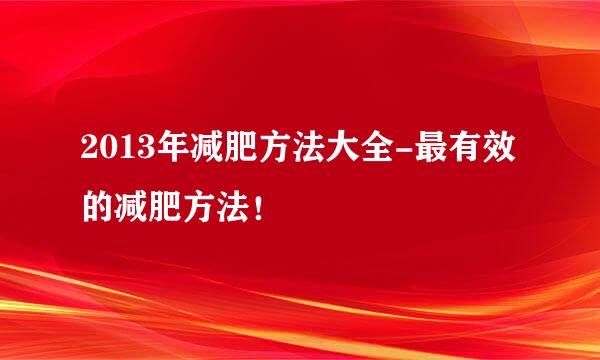 2013年减肥方法大全-最有效的减肥方法！