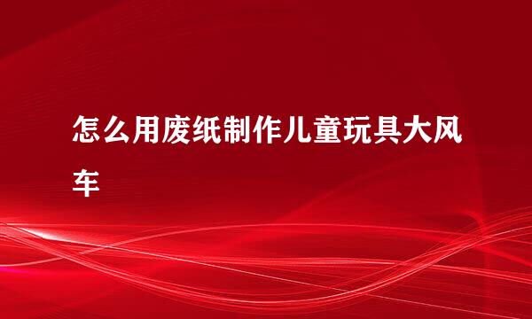 怎么用废纸制作儿童玩具大风车