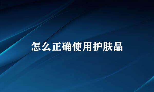 怎么正确使用护肤品
