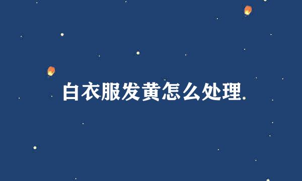 白衣服发黄怎么处理