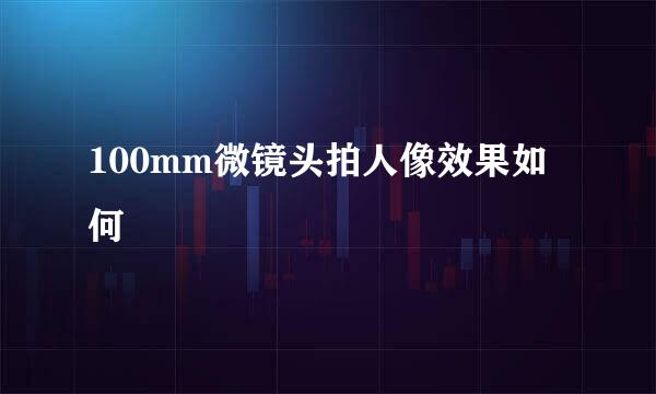 100mm微镜头拍人像效果如何