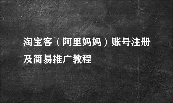 淘宝客（阿里妈妈）账号注册及简易推广教程