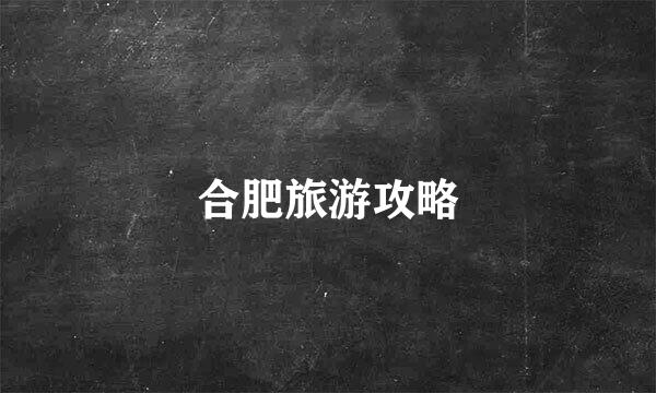 合肥旅游攻略