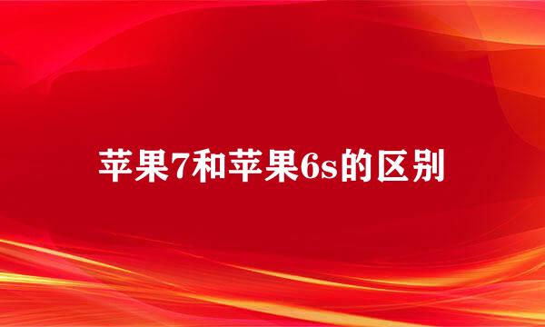 苹果7和苹果6s的区别