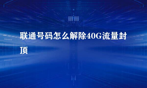 联通号码怎么解除40G流量封顶