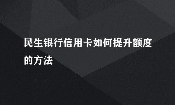 民生银行信用卡如何提升额度的方法