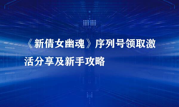 《新倩女幽魂》序列号领取激活分享及新手攻略