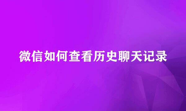 微信如何查看历史聊天记录