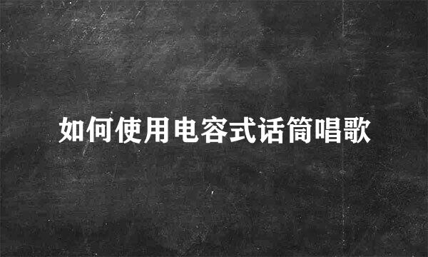 如何使用电容式话筒唱歌