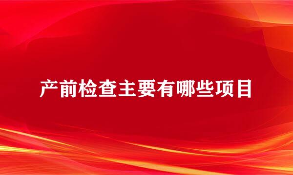 产前检查主要有哪些项目