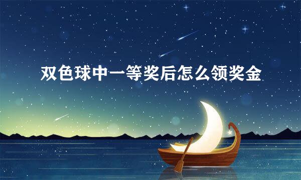 双色球中一等奖后怎么领奖金
