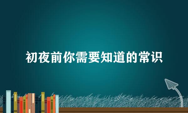初夜前你需要知道的常识