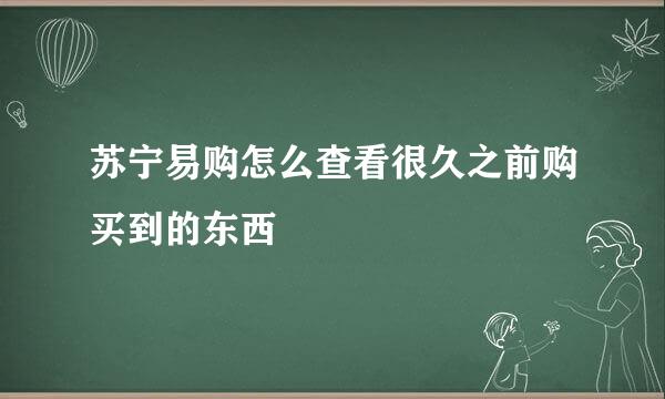 苏宁易购怎么查看很久之前购买到的东西