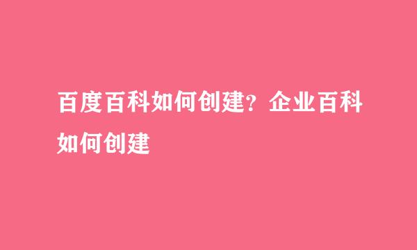 百度百科如何创建？企业百科如何创建