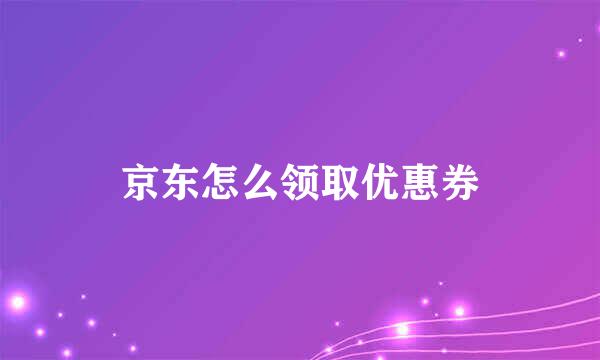 京东怎么领取优惠券