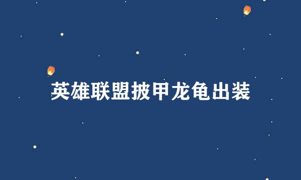 英雄联盟披甲龙龟出装