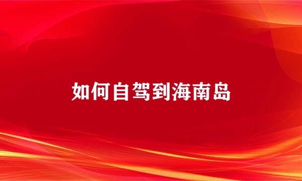 如何自驾到海南岛