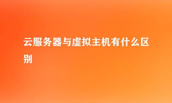 云服务器与虚拟主机有什么区别
