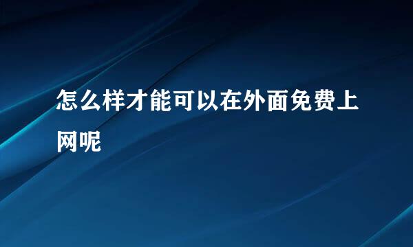 怎么样才能可以在外面免费上网呢