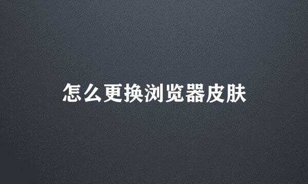 怎么更换浏览器皮肤