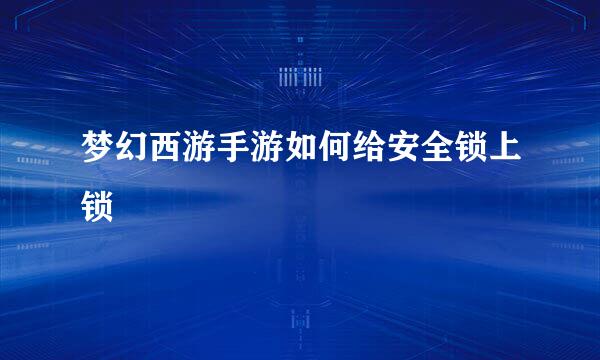 梦幻西游手游如何给安全锁上锁