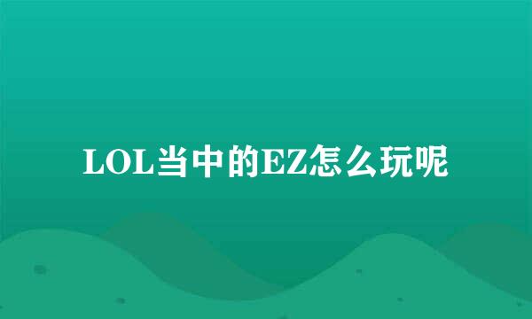 LOL当中的EZ怎么玩呢