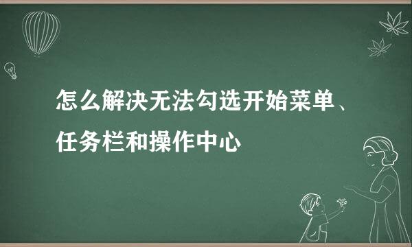 怎么解决无法勾选开始菜单、任务栏和操作中心