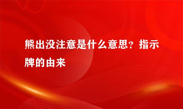 熊出没注意是什么意思？指示牌的由来