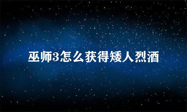 巫师3怎么获得矮人烈酒
