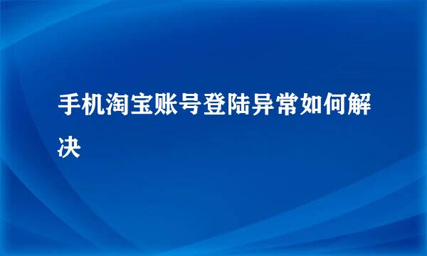 手机淘宝账号登陆异常如何解决