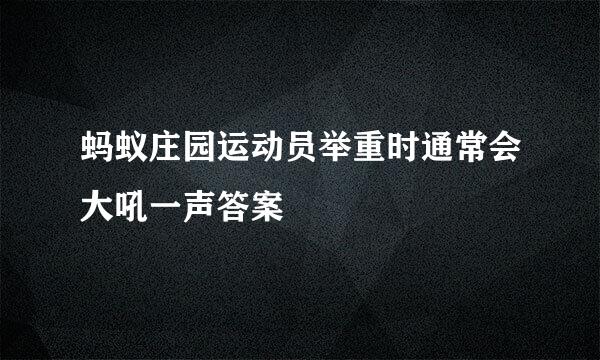蚂蚁庄园运动员举重时通常会大吼一声答案