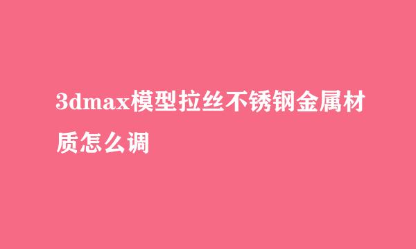 3dmax模型拉丝不锈钢金属材质怎么调