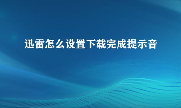 迅雷怎么设置下载完成提示音
