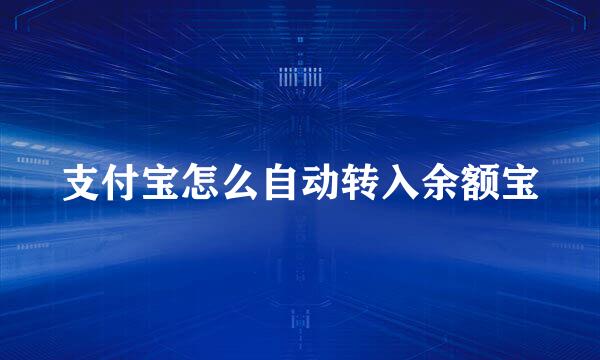 支付宝怎么自动转入余额宝