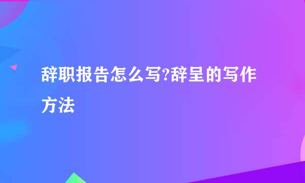 辞职报告怎么写?辞呈的写作方法
