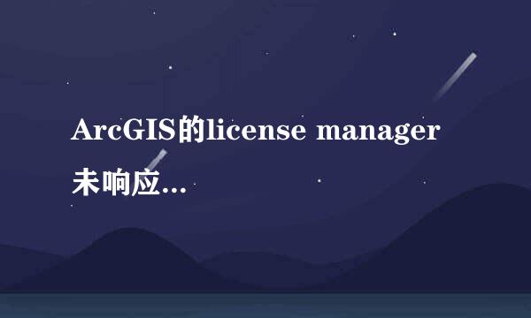 ArcGIS的license manager未响应无法启动许可