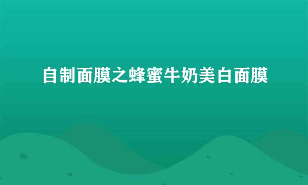 自制面膜之蜂蜜牛奶美白面膜