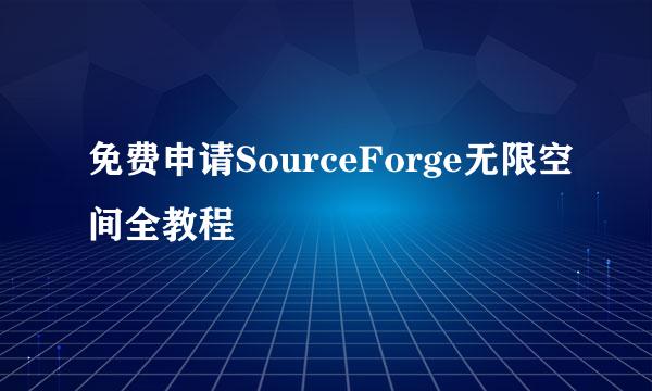 免费申请SourceForge无限空间全教程
