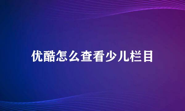 优酷怎么查看少儿栏目