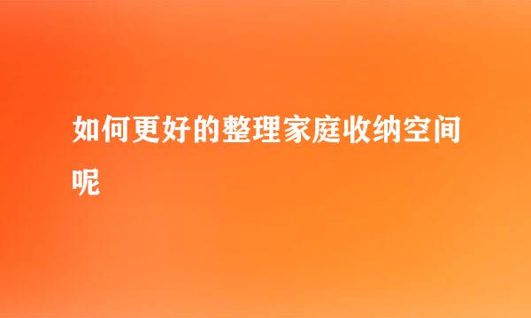 如何更好的整理家庭收纳空间呢