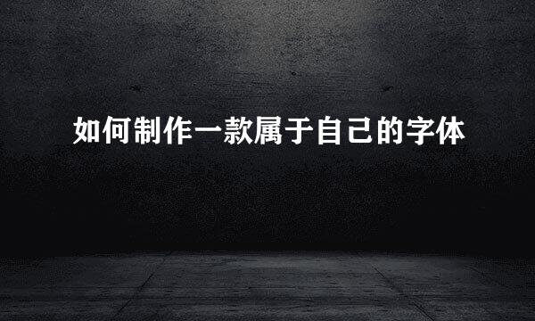 如何制作一款属于自己的字体
