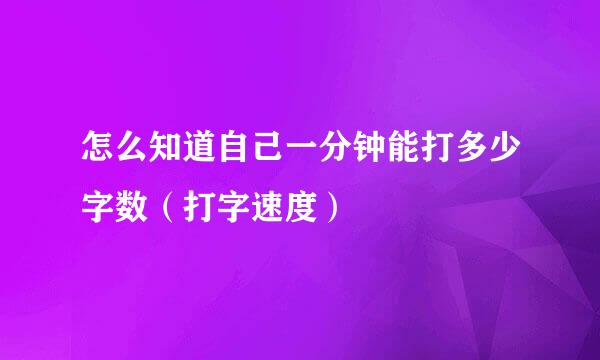 怎么知道自己一分钟能打多少字数（打字速度）