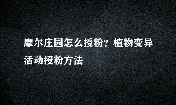 摩尔庄园怎么授粉？植物变异活动授粉方法