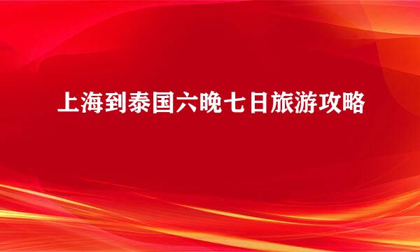上海到泰国六晚七日旅游攻略